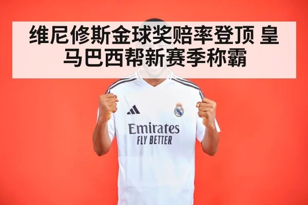 维尼修斯金球奖赔率登顶 皇马巴西帮新赛季称霸