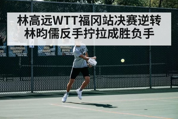 林高远WTT福冈站决赛逆转林昀儒反手拧拉成胜负手