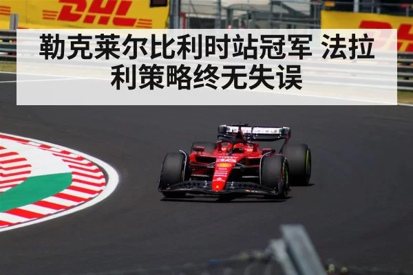 勒克莱尔比利时站冠军 法拉利策略终无失误