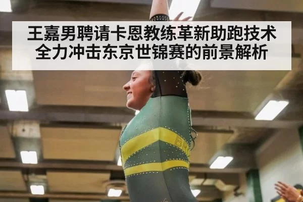 王嘉男聘请卡恩教练革新助跑技术 全力冲击东京世锦赛的前景解析