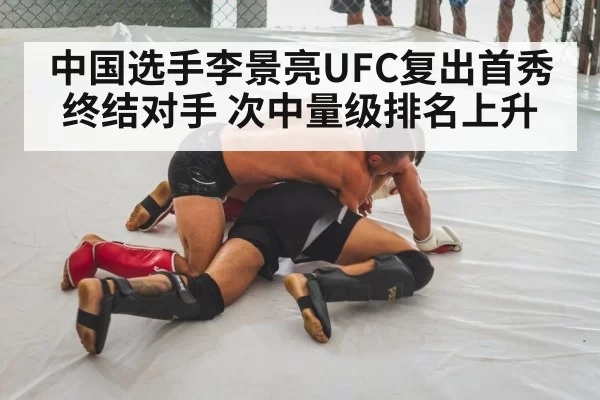 中国选手李景亮UFC复出首秀终结对手 次中量级排名上升